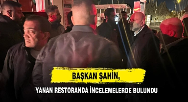 Başkan Şahin, Yanan Restoranda İncelemelerde Bulundu