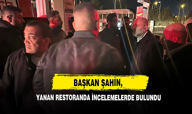 Başkan Şahin, Yanan Restoranda İncelemelerde Bulundu