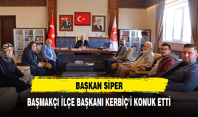 BAŞKAN SİPER, BAŞMAKÇI İLÇE BAŞKANI KERBİÇ'İ KONUK ETTİ