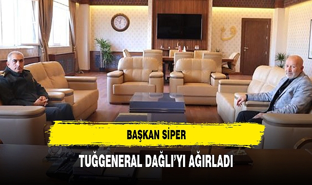 BAŞKAN SİPER, TUĞGENERAL DAĞLI’YI AĞIRLADI