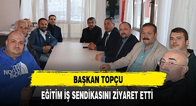 BAŞKAN TOPÇU, EĞİTİM İŞ SENDİKASINI ZİYARET ETTİ