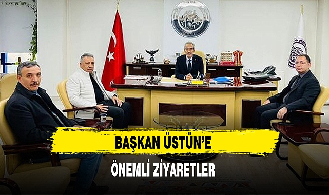 BAŞKAN ÜSTÜN’E ÖNEMLİ ZİYARETLER