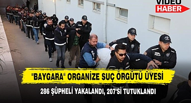"Baygara" Organize Suç Örgütü Üyesi 286 Şüpheli Yakalandı, 207'si Tutuklandı