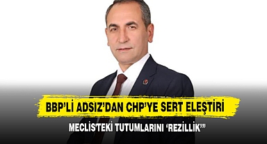 BBP’li Adsız’dan CHP’ye Sert Eleştiri