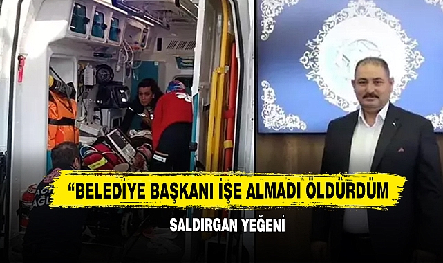 “BELEDİYE BAŞKANI İŞE ALMADI ÖLDÜRDÜM”