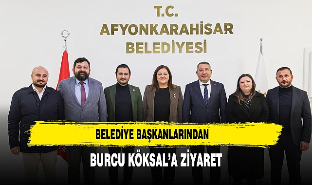 BELEDİYE BAŞKANLARINDAN BURCU KÖKSAL’A ZİYARET