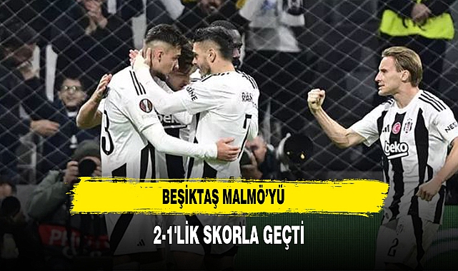 Beşiktaş Malmö’yü 2-1'lik Skorla Geçti