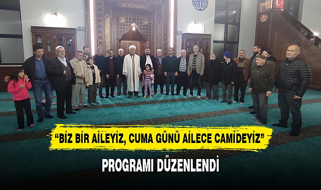 “BİZ BİR AİLEYİZ, CUMA GÜNÜ AİLECE CAMİDEYİZ” PROGRAMI DÜZENLENDİ