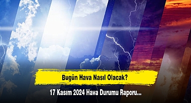 Bugün Hava Nasıl Olacak? 17 Kasım 2024 Hava Durumu Raporu...