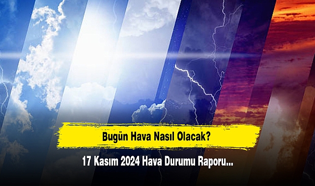 Bugün Hava Nasıl Olacak?  17 Kasım 2024 Hava Durumu Raporu...