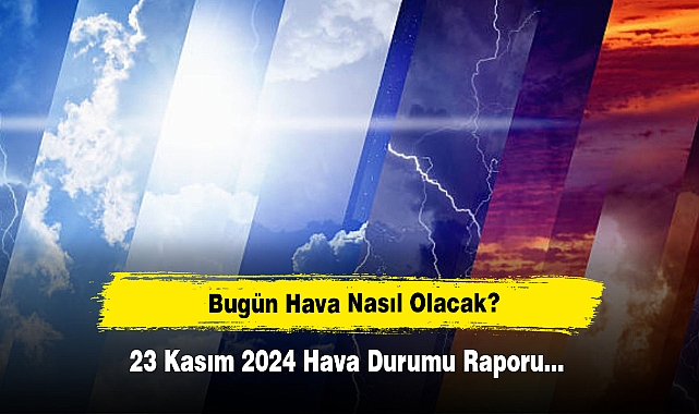 Bugün Hava Nasıl Olacak?  23 Kasım 2024 Hava Durumu Raporu...