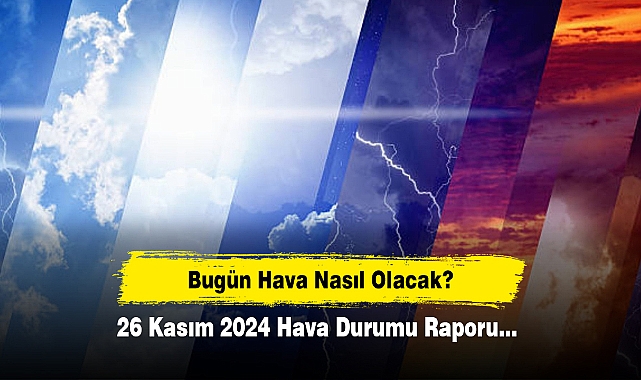 Bugün Hava Nasıl Olacak?  26 Kasım 2024 Hava Durumu Raporu...
