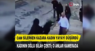 CAM SİLERKEN KAZARA KADIN YAYAYI DÜŞÜRDÜ KADININ OĞLU SİLAH ÇEKTİ; O ANLAR KAMERADA