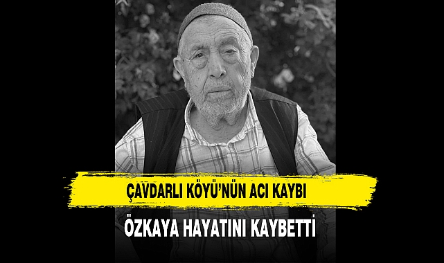 Çavdarlı Köyü’nün Acı Kaybı Özkaya Hayatını Kaybetti
