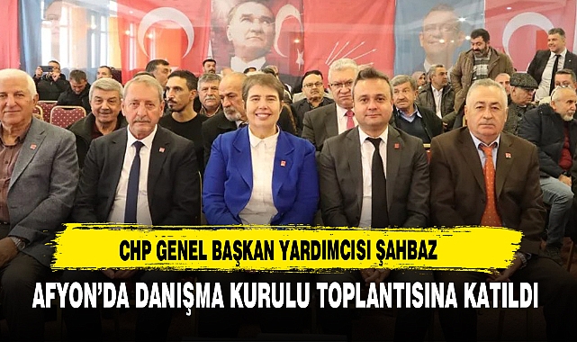 CHP Genel Başkan Yardımcısı Şahbaz Afyon’da Danışma Kurulu Toplantısına Katıldı