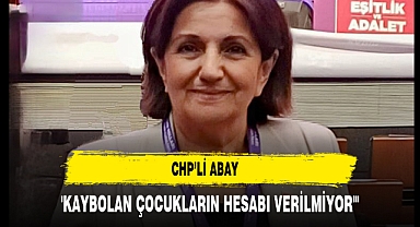 CHP’li Abay 'Kaybolan Çocukların Hesabı Verilmiyor'