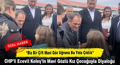 CHP'li Ecevit Keleş'in Mavi Gözlü Kız Çocuğuyla Diyaloğu: "Biz Bir Çift Mavi Göz Uğruna Bu Yola Çıktık"