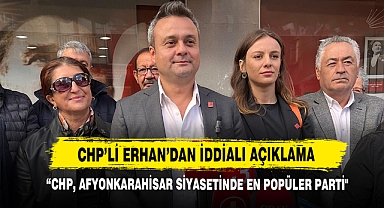 CHP’li Erhan: “CHP, Afyonkarahisar Siyasetinde En Popüler Parti