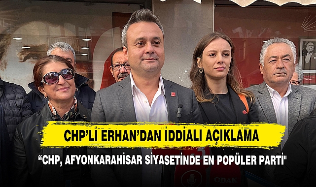 CHP’li Erhan: “CHP, Afyonkarahisar Siyasetinde En Popüler Parti"