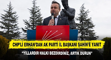 CHP’li Erhan’dan AK Parti İl Başkanı Şahin’e Yanıt: “Yıllardır Halkı Bezdirdiniz, Artık Durun”