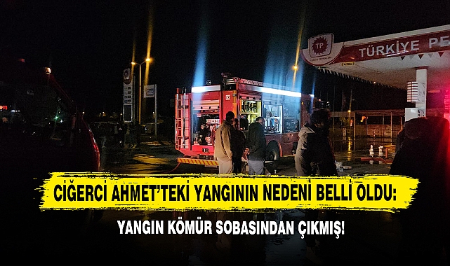 Ciğerci Ahmet’teki Yangının Nedeni Belli Oldu: Yangın Kömür Sobasından Çıkmış!