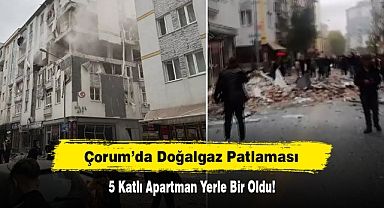 Çorum’da Doğalgaz Patlaması: 5 Katlı Apartman Yerle Bir Oldu!