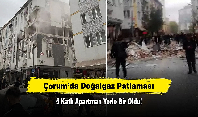 Çorum’da Doğalgaz Patlaması: 5 Katlı Apartman Yerle Bir Oldu!