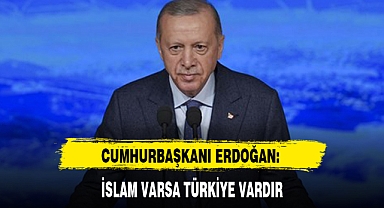 CUMHURBAŞKANI ERDOĞAN: İSLAM VARSA TÜRKİYE VARDIR