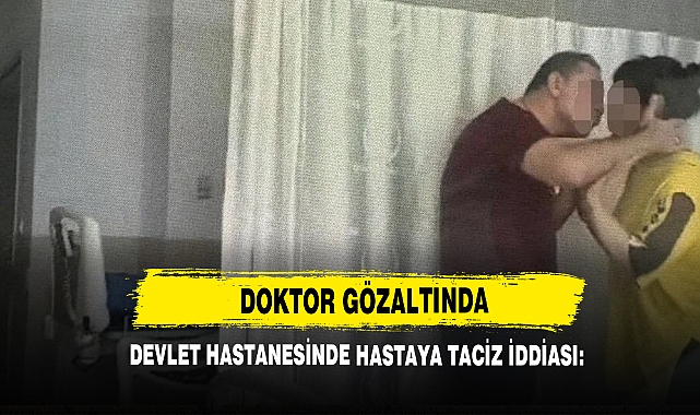 Devlet Hastanesinde Hastaya Taciz İddiası: Doktor Gözaltında