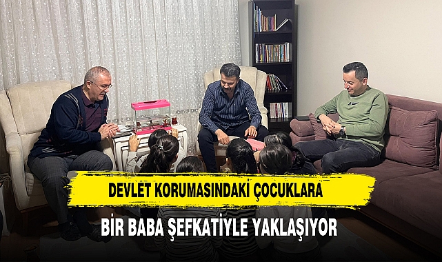 Devlet Korumasındaki Çocuklara Bir Baba Şefkatiyle Yaklaşıyor