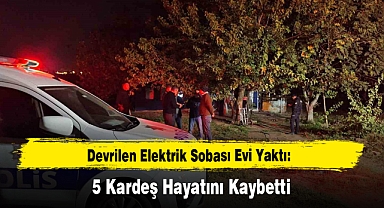 Devrilen Elektrik Sobası Evi Yaktı: 5 Kardeş Hayatını Kaybetti