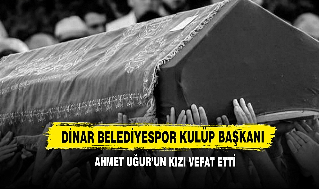 Dinar Belediyespor Kulüp Başkanı Ahmet Uğur’un Kızı Vefat Etti