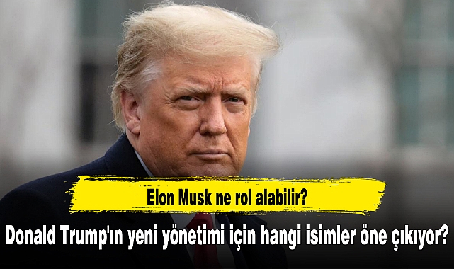 Donald Trump'ın yeni yönetimi için hangi isimler öne çıkıyor?
