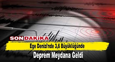 Ege Denizi'nde 3,6 Büyüklüğünde Deprem Meydana Geldi