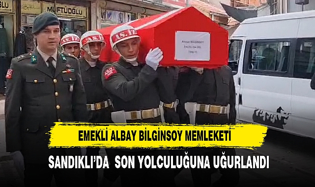 Emekli Albay Bilginsoy Memleketi  Sandıklı’da Son Yolculuğuna Uğurlandı