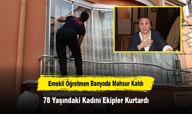 Emekli Öğretmen Banyoda Mahsur Kaldı: 78 Yaşındaki Kadını Ekipler Kurtardı