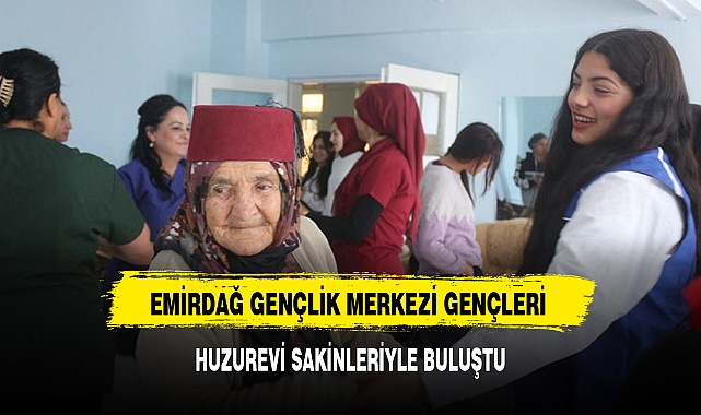 EMİRDAĞ GENÇLİK MERKEZİ GENÇLERİ HUZUREVİ SAKİNLERİYLE BULUŞTU