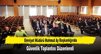  Emniyet Müdürü Mahmut Ay Başkanlığında Güvenlik Toplantısı Düzenlendi