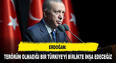 ERDOĞAN: TERÖRÜN OLMADIĞI BİR TÜRKİYE'Yİ BİRLİKTE İNŞA EDECEĞİZ