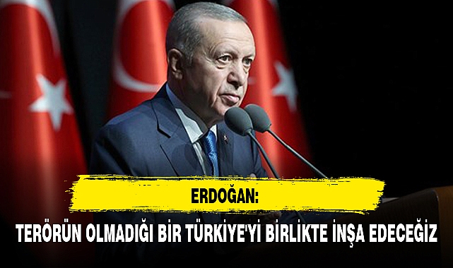ERDOĞAN: TERÖRÜN OLMADIĞI BİR TÜRKİYE'Yİ BİRLİKTE İNŞA EDECEĞİZ