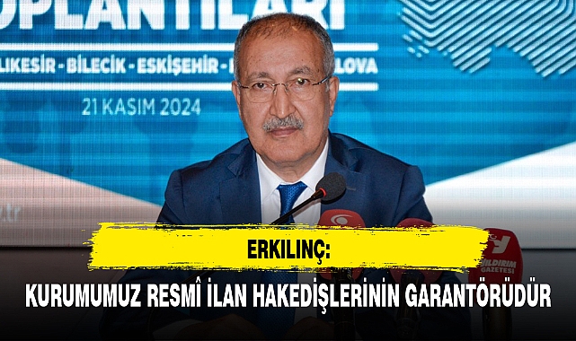 ERKILINÇ: KURUMUMUZ RESMÎ İLAN HAKEDİŞLERİNİN GARANTÖRÜDÜR