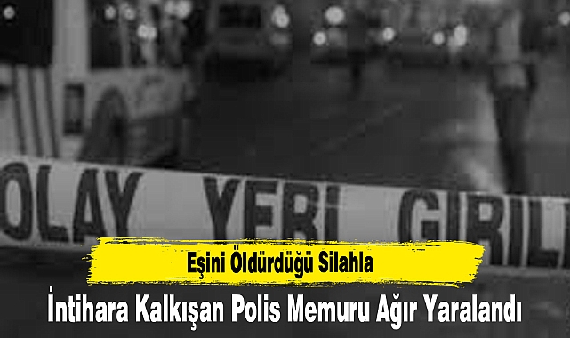 Eşini Öldürdüğü Silahla İntihara Kalkışan Polis Memuru Ağır Yaralandı