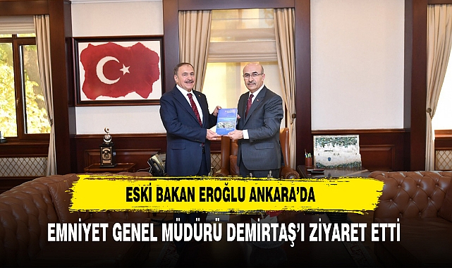 Eski Bakan Eroğlu Ankara’da Emniyet Genel Müdürü Demirtaş’ı Ziyaret Etti