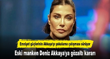 Eski manken Deniz Akkaya'ya gözaltı kararı