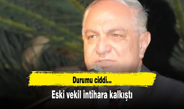 Eski vekil intihara kalkıştı: Durumu ciddi
