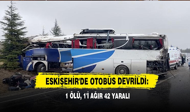 Eskişehir'de Otobüs Devrildi: 1 Ölü, 1'i Ağır 42 Yaralı