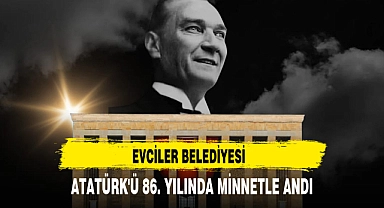 EVCİLER BELEDİYESİ, ATATÜRK'Ü 86. YILINDA MİNNETLE ANDI