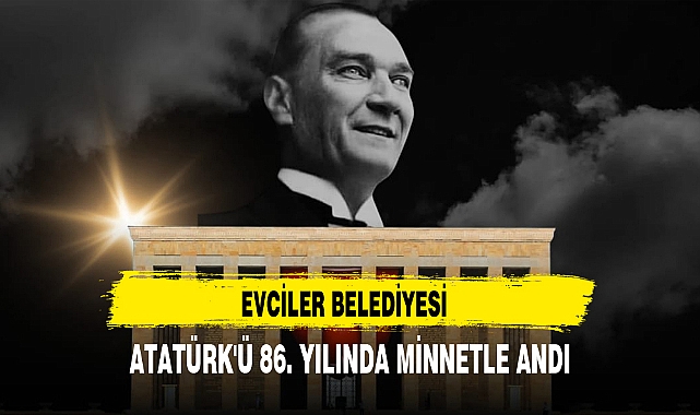 EVCİLER BELEDİYESİ, ATATÜRK'Ü 86. YILINDA MİNNETLE ANDI
