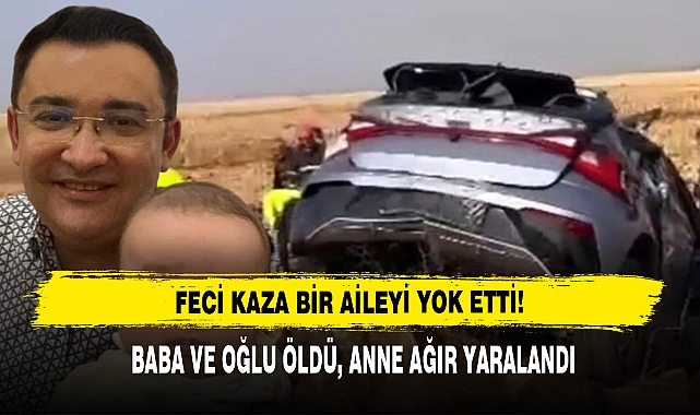 Feci Kaza Bir Aileyi Yok Etti: Baba ve Oğlu Öldü, Anne Ağır Yaralandı