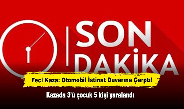 Feci Kaza: Otomobil İstinat Duvarına Çarptı!  Kazada 3’ü çocuk 5 kişi yaralandı